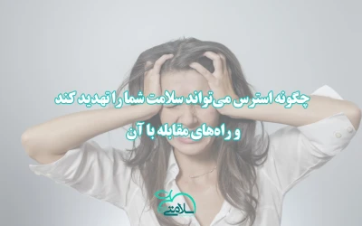 چگونه استرس می‌تواند سلامت شما را تهدید کند و راه‌های مقابله با آن